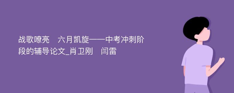 战歌嘹亮　六月凯旋——中考冲刺阶段的辅导论文_肖卫刚　闫雷