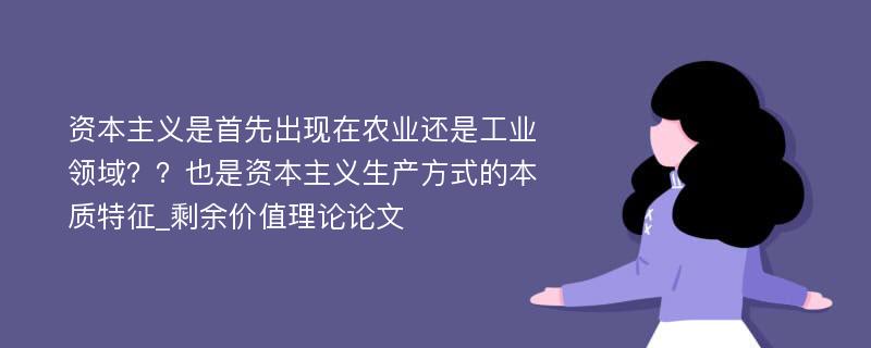 资本主义是首先出现在农业还是工业领域？？也是资本主义生产方式的本质特征_剩余价值理论论文