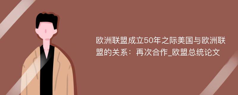 欧洲联盟成立50年之际美国与欧洲联盟的关系：再次合作_欧盟总统论文