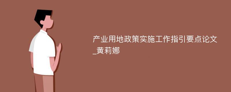 产业用地政策实施工作指引要点论文_黄莉娜