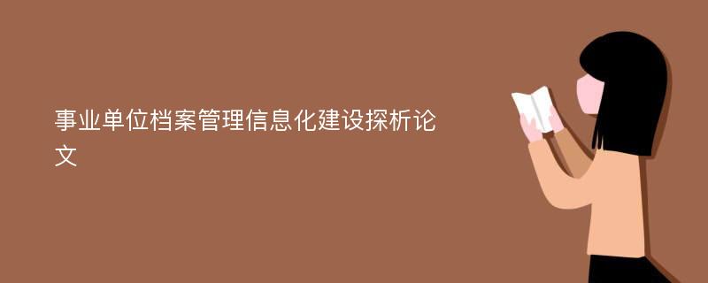 事业单位档案管理信息化建设探析论文