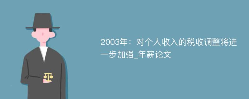 2003年：对个人收入的税收调整将进一步加强_年薪论文