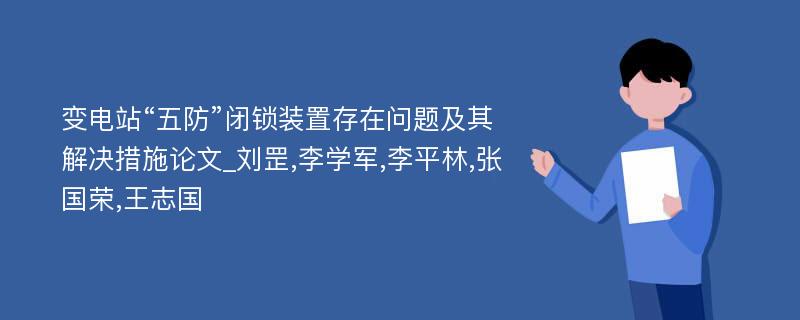 变电站“五防”闭锁装置存在问题及其解决措施论文_刘罡,李学军,李平林,张国荣,王志国