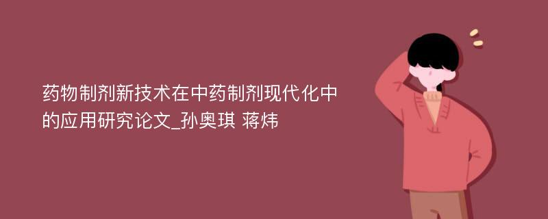 药物制剂新技术在中药制剂现代化中的应用研究论文_孙奥琪 蒋炜