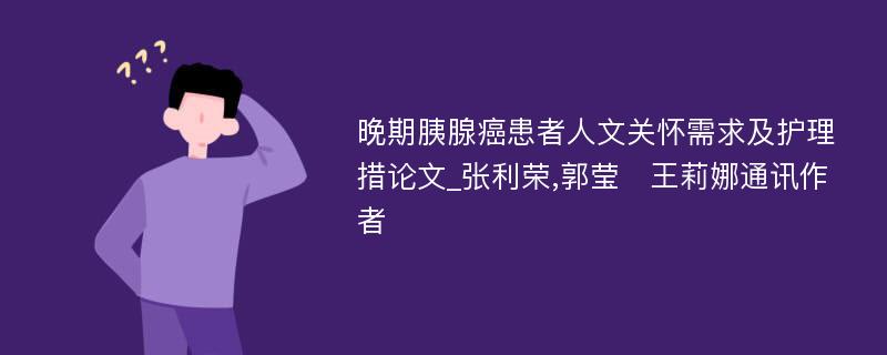 晚期胰腺癌患者人文关怀需求及护理措论文_张利荣,郭莹　王莉娜通讯作者