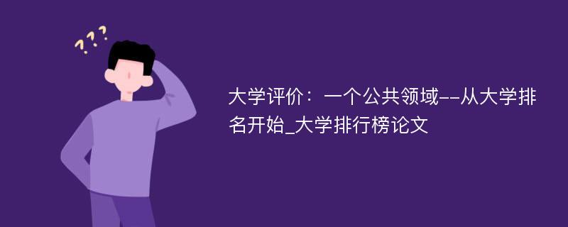 大学评价：一个公共领域--从大学排名开始_大学排行榜论文