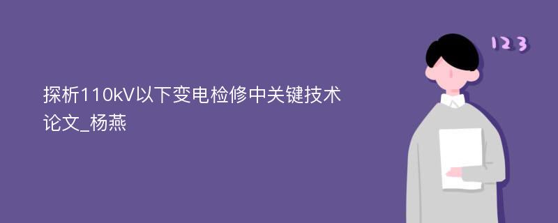 探析110kV以下变电检修中关键技术论文_杨燕