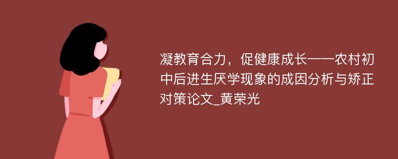 凝教育合力，促健康成长——农村初中后进生厌学现象的成因分析与矫正对策论文_黄荣光