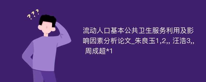 流动人口基本公共卫生服务利用及影响因素分析论文_朱良玉1,2,, 汪浩3,, 周成超*1