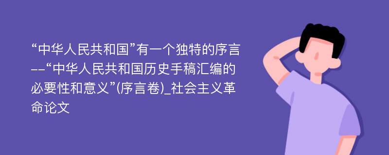 “中华人民共和国”有一个独特的序言--“中华人民共和国历史手稿汇编的必要性和意义”(序言卷)_社会主义革命论文