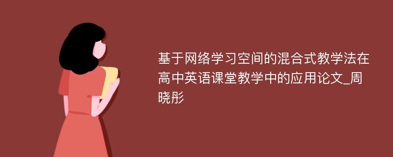 基于网络学习空间的混合式教学法在高中英语课堂教学中的应用论文_周晓彤