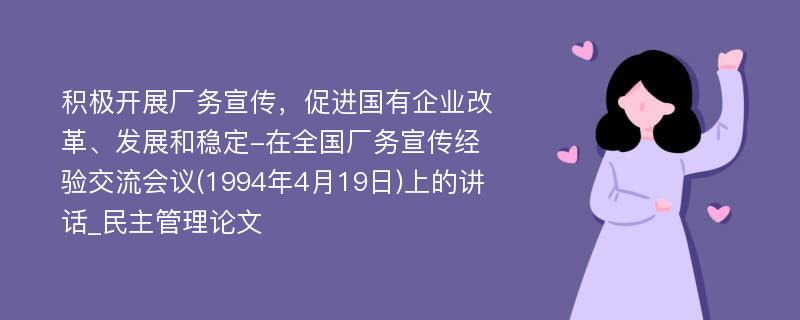 积极开展厂务宣传，促进国有企业改革、发展和稳定-在全国厂务宣传经验交流会议(1994年4月19日)上的讲话_民主管理论文