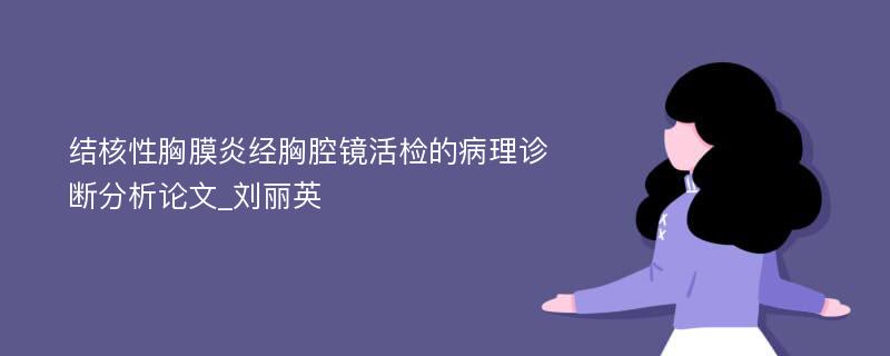 结核性胸膜炎经胸腔镜活检的病理诊断分析论文_刘丽英