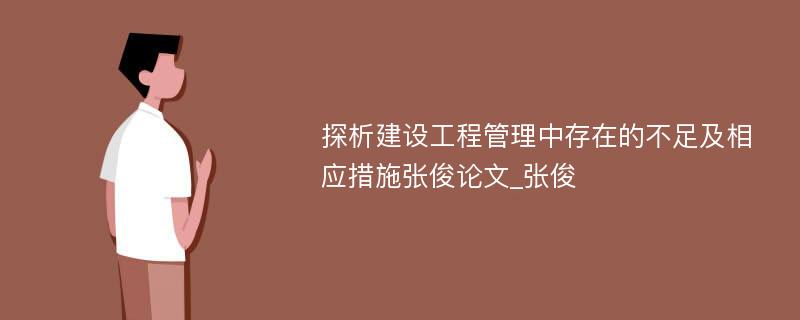 探析建设工程管理中存在的不足及相应措施张俊论文_张俊