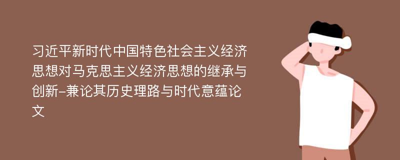 习近平新时代中国特色社会主义经济思想对马克思主义经济思想的继承与创新-兼论其历史理路与时代意蕴论文