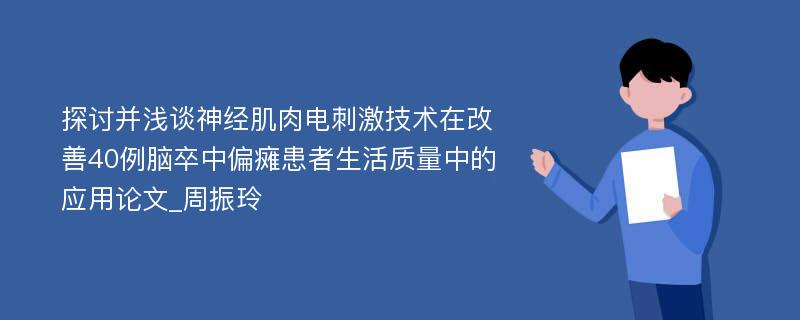 探讨并浅谈神经肌肉电刺激技术在改善40例脑卒中偏瘫患者生活质量中的应用论文_周振玲