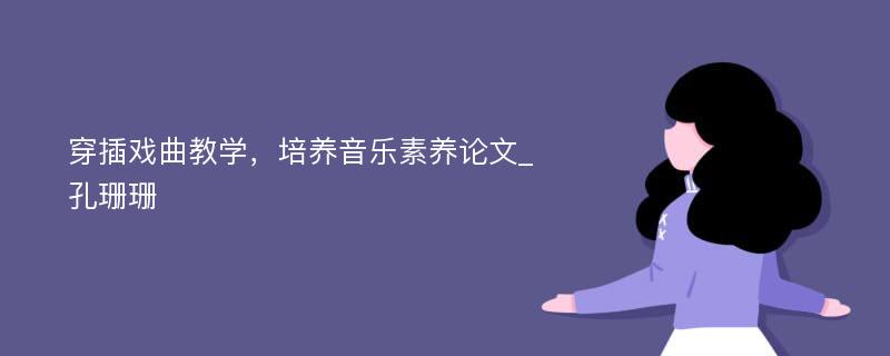 穿插戏曲教学，培养音乐素养论文_孔珊珊