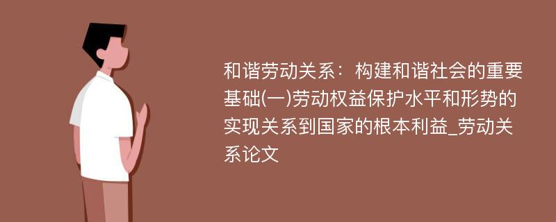 和谐劳动关系：构建和谐社会的重要基础(一)劳动权益保护水平和形势的实现关系到国家的根本利益_劳动关系论文