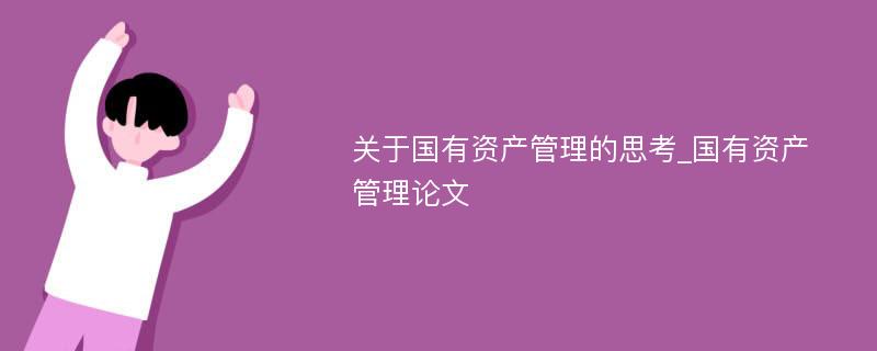 关于国有资产管理的思考_国有资产管理论文