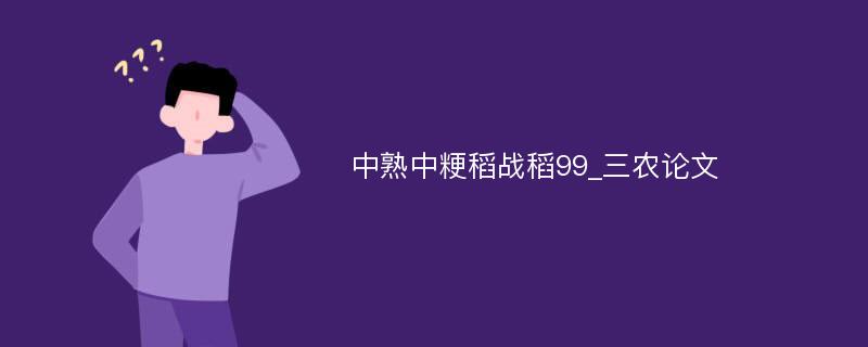 中熟中粳稻战稻99_三农论文