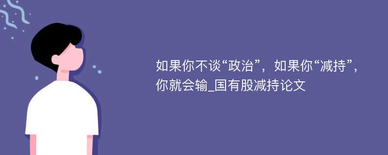 如果你不谈“政治”，如果你“减持”，你就会输_国有股减持论文