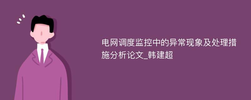 电网调度监控中的异常现象及处理措施分析论文_韩建超