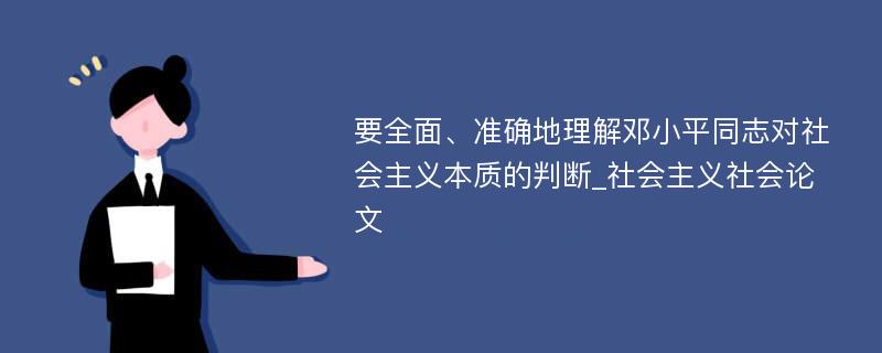 要全面、准确地理解邓小平同志对社会主义本质的判断_社会主义社会论文