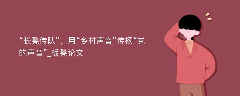 “长凳传队”，用“乡村声音”传扬“党的声音”_板凳论文