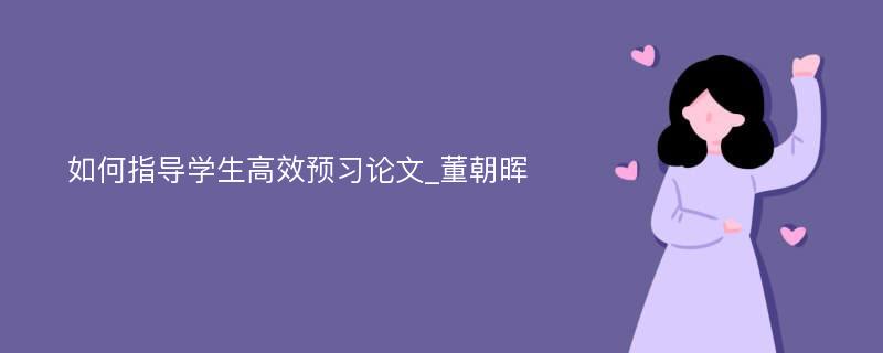 如何指导学生高效预习论文_董朝晖