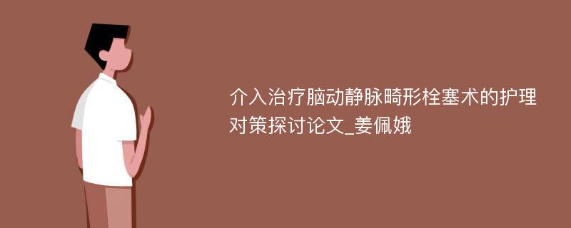 介入治疗脑动静脉畸形栓塞术的护理对策探讨论文_姜佩娥