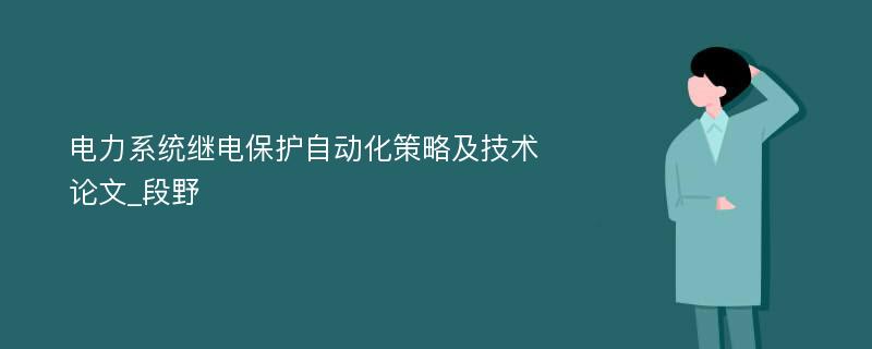 电力系统继电保护自动化策略及技术论文_段野