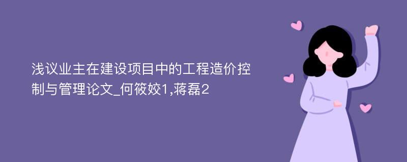 浅议业主在建设项目中的工程造价控制与管理论文_何筱姣1,蒋磊2