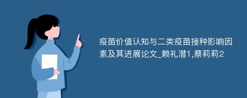 疫苗价值认知与二类疫苗接种影响因素及其进展论文_赖礼潜1,蔡莉莉2