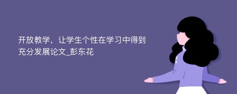 开放教学，让学生个性在学习中得到充分发展论文_彭东花