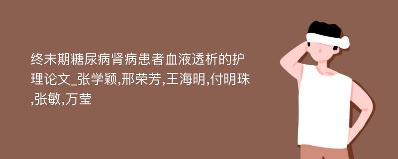 终末期糖尿病肾病患者血液透析的护理论文_张学颖,邢荣芳,王海明,付明珠,张敏,万莹