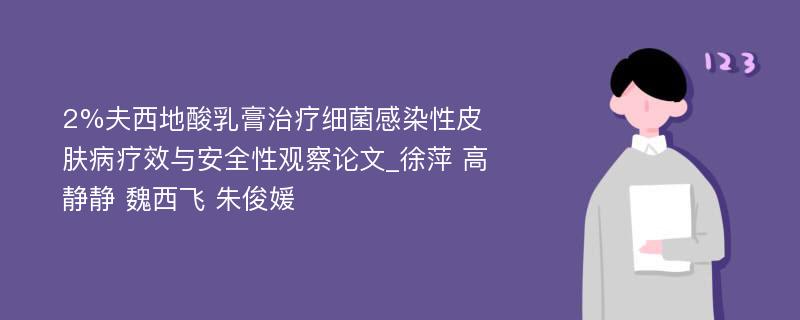 2%夫西地酸乳膏治疗细菌感染性皮肤病疗效与安全性观察论文_徐萍 高静静 魏西飞 朱俊媛