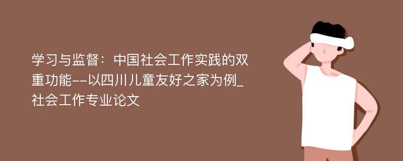 学习与监督：中国社会工作实践的双重功能--以四川儿童友好之家为例_社会工作专业论文