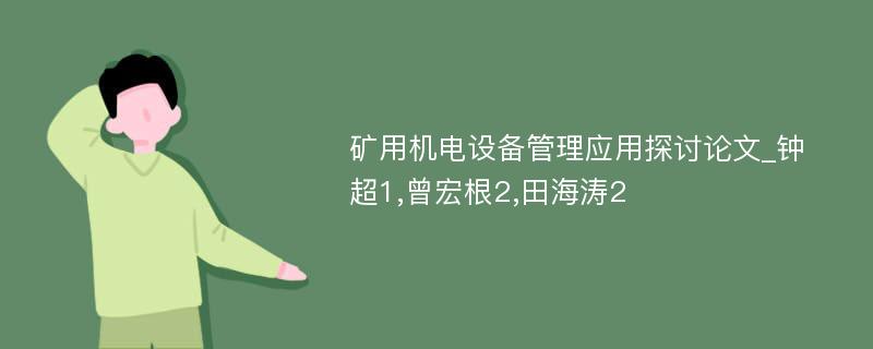 矿用机电设备管理应用探讨论文_钟超1,曾宏根2,田海涛2