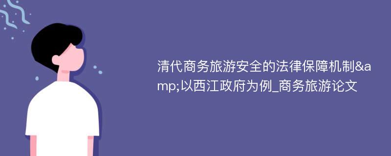 清代商务旅游安全的法律保障机制&以西江政府为例_商务旅游论文