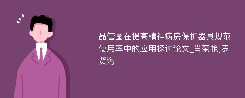 品管圈在提高精神病房保护器具规范使用率中的应用探讨论文_肖菊艳,罗贤海