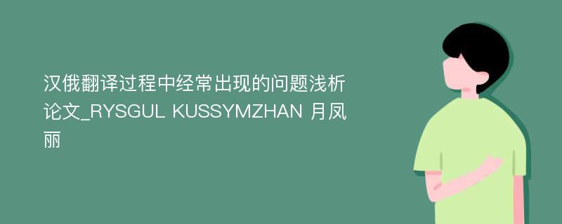 汉俄翻译过程中经常出现的问题浅析论文_RYSGUL KUSSYMZHAN 月凤丽