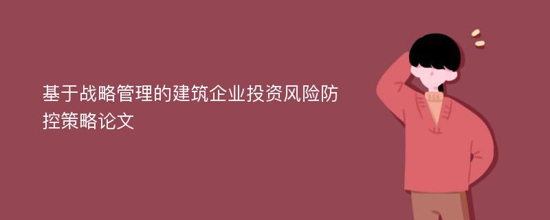 基于战略管理的建筑企业投资风险防控策略论文