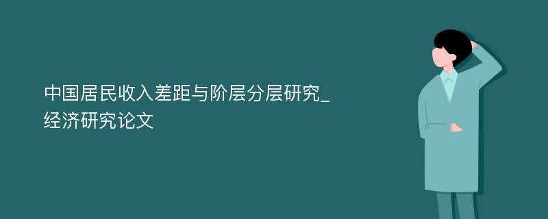 中国居民收入差距与阶层分层研究_经济研究论文