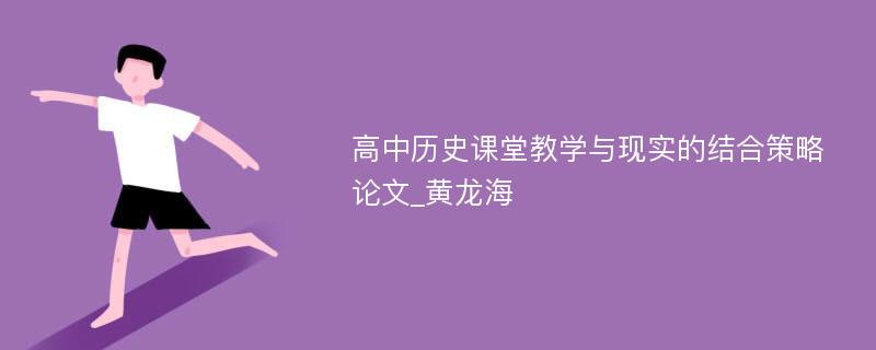 高中历史课堂教学与现实的结合策略论文_黄龙海