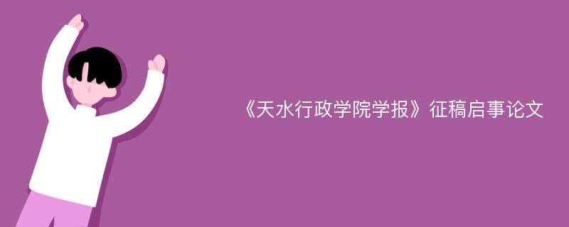 《天水行政学院学报》征稿启事论文