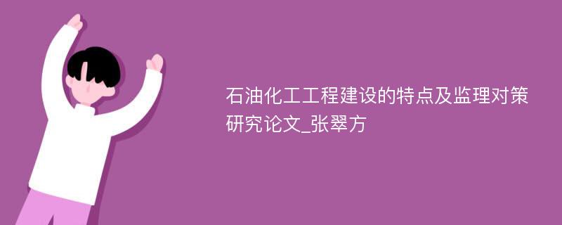 石油化工工程建设的特点及监理对策研究论文_张翠方