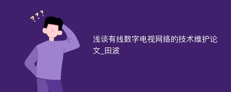 浅谈有线数字电视网络的技术维护论文_田波