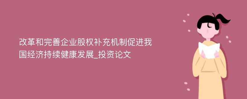 改革和完善企业股权补充机制促进我国经济持续健康发展_投资论文