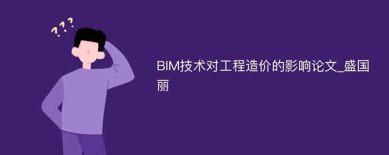 BIM技术对工程造价的影响论文_盛国丽