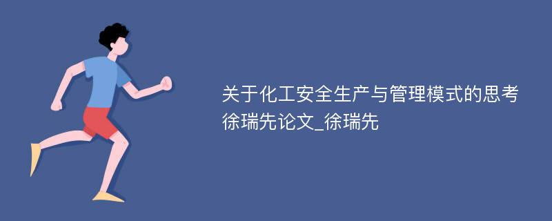 关于化工安全生产与管理模式的思考徐瑞先论文_徐瑞先